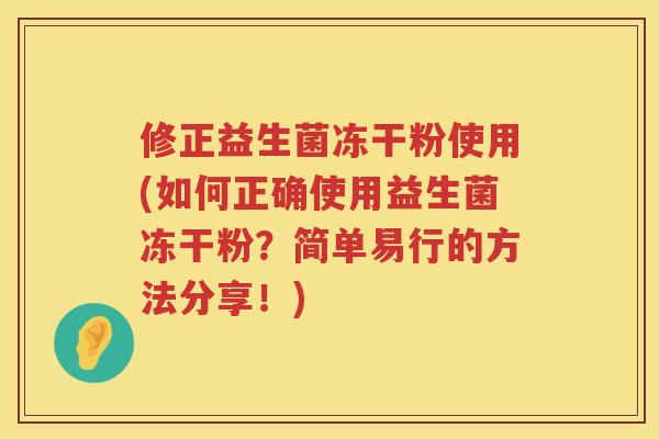 修正益生菌冻干粉使用(如何正确使用益生菌冻干粉？简单易行的方法分享！)
