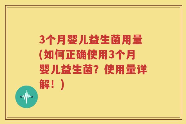 3个月婴儿益生菌用量(如何正确使用3个月婴儿益生菌？使用量详解！)