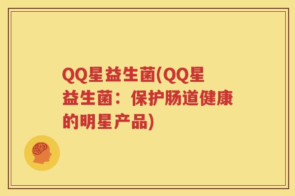 QQ星益生菌(QQ星益生菌：保护肠道健康的明星产品)