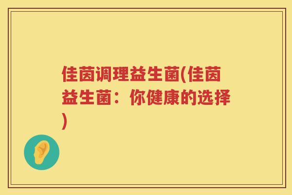 佳茵调理益生菌(佳茵益生菌：你健康的选择)