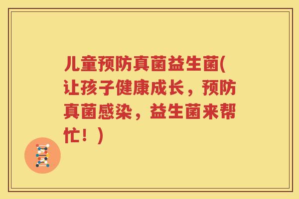 儿童预防真菌益生菌(让孩子健康成长，预防真菌感染，益生菌来帮忙！)