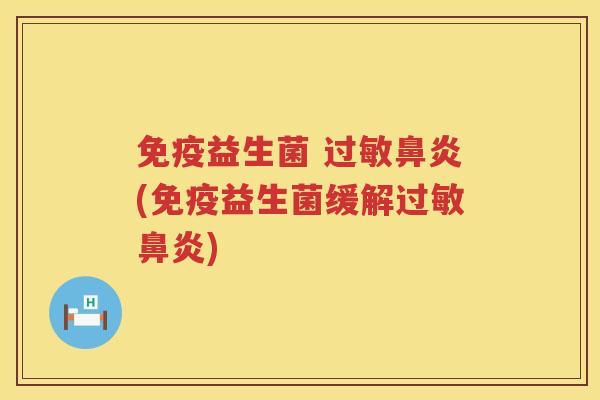 免疫益生菌 过敏鼻炎(免疫益生菌缓解过敏鼻炎)