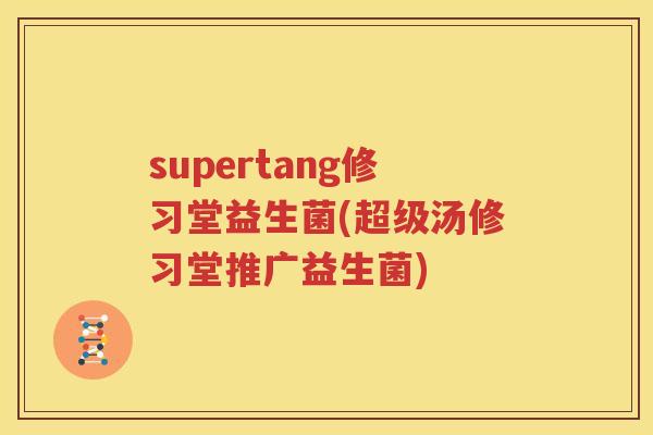 supertang修习堂益生菌(超级汤修习堂推广益生菌)