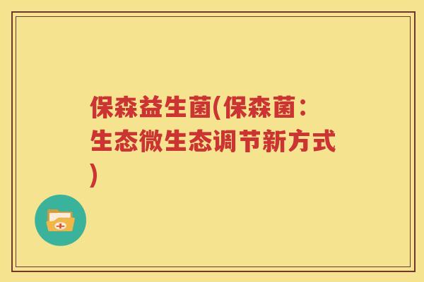 保森益生菌(保森菌：生态微生态调节新方式)