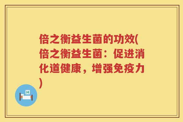 倍之衡益生菌的功效(倍之衡益生菌：促进消化道健康，增强免疫力)