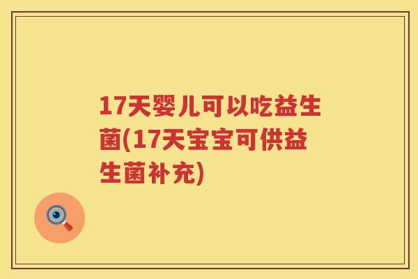 17天婴儿可以吃益生菌(17天宝宝可供益生菌补充)