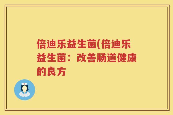 倍迪乐益生菌(倍迪乐益生菌：改善肠道健康的良方