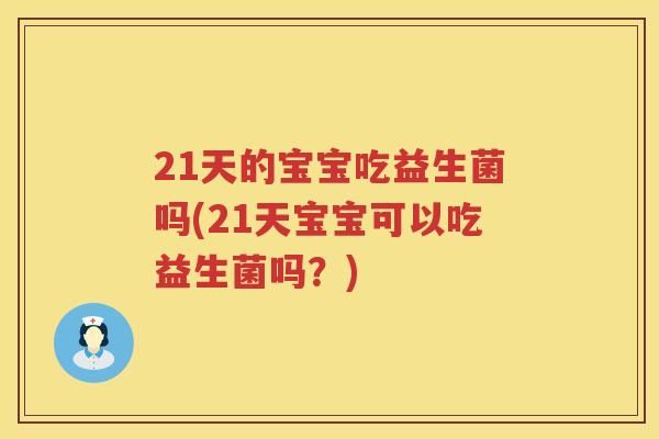 21天的宝宝吃益生菌吗(21天宝宝可以吃益生菌吗？)