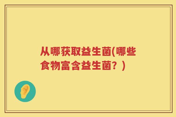 从哪获取益生菌(哪些食物富含益生菌？)