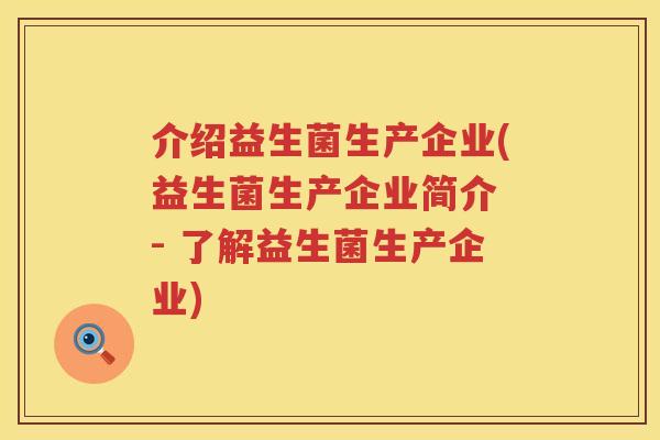 介绍益生菌生产企业(益生菌生产企业简介 - 了解益生菌生产企业)