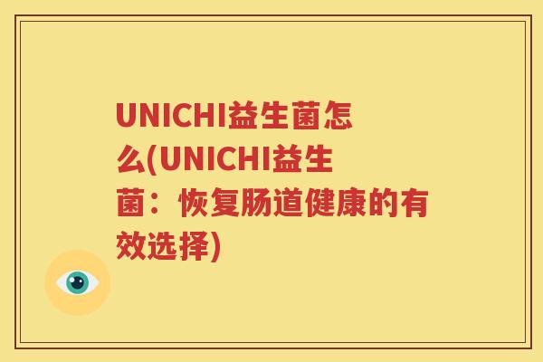 UNICHI益生菌怎么(UNICHI益生菌：恢复肠道健康的有效选择)