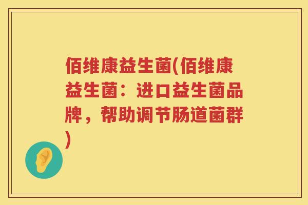 佰维康益生菌(佰维康益生菌：进口益生菌品牌，帮助调节肠道菌群)