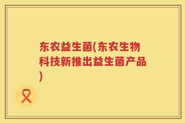 东农益生菌(东农生物科技新推出益生菌产品)