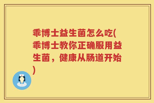 乖博士益生菌怎么吃(乖博士教你正确服用益生菌，健康从肠道开始)