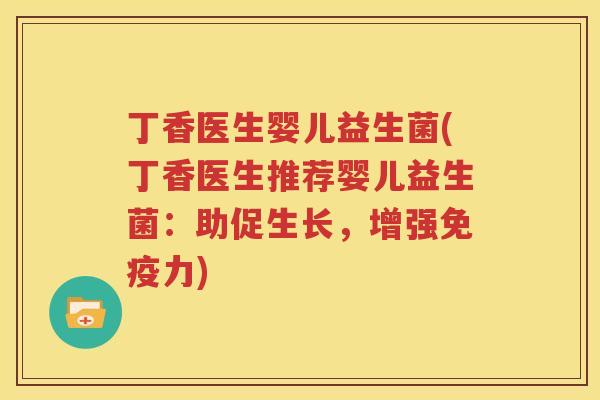 丁香医生婴儿益生菌(丁香医生推荐婴儿益生菌：助促生长，增强免疫力)