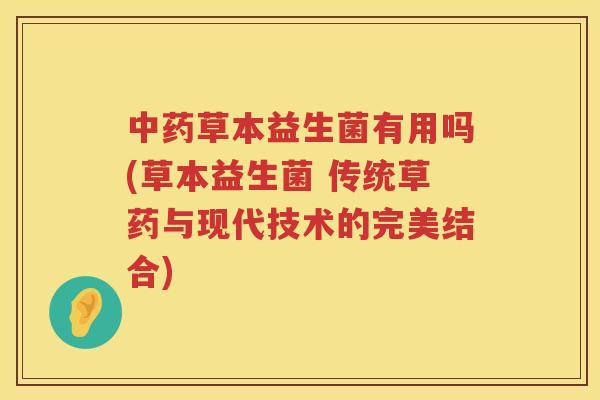 中药草本益生菌有用吗(草本益生菌 传统草药与现代技术的完美结合)