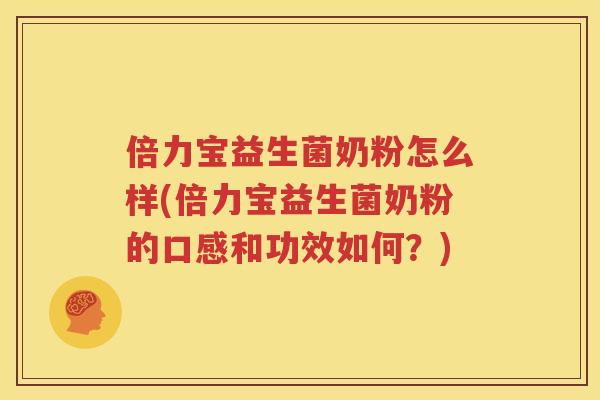 倍力宝益生菌奶粉怎么样(倍力宝益生菌奶粉的口感和功效如何？)