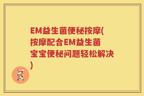 EM益生菌便秘按摩(按摩配合EM益生菌 宝宝便秘问题轻松解决)