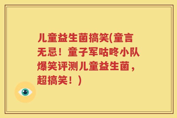 儿童益生菌搞笑(童言无忌！童子军咕咚小队爆笑评测儿童益生菌，超搞笑！)