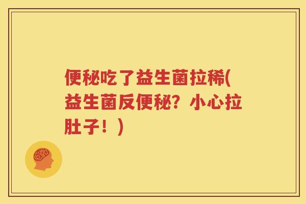 便秘吃了益生菌拉稀(益生菌反便秘？小心拉肚子！)