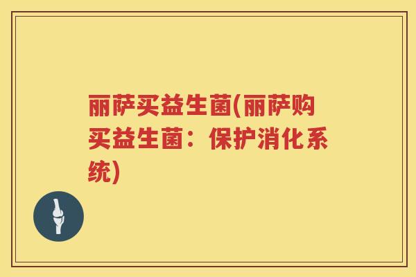 丽萨买益生菌(丽萨购买益生菌：保护消化系统)