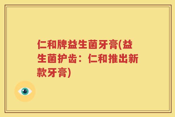 仁和牌益生菌牙膏(益生菌护齿：仁和推出新款牙膏)