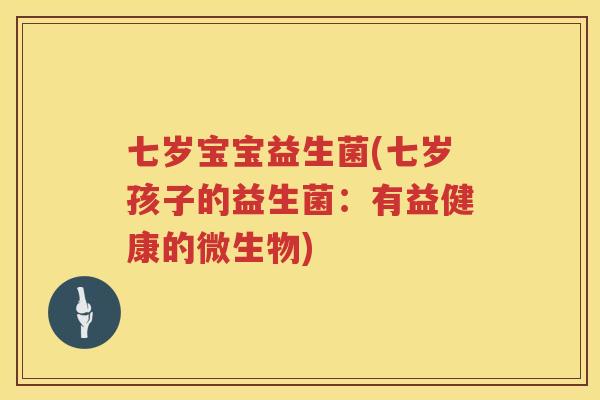 七岁宝宝益生菌(七岁孩子的益生菌：有益健康的微生物)