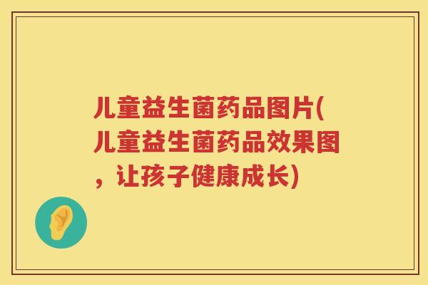 儿童益生菌药品图片(儿童益生菌药品效果图，让孩子健康成长)