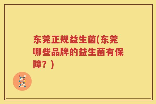 东莞正规益生菌(东莞哪些品牌的益生菌有保障？)
