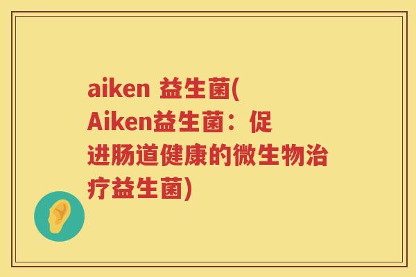 aiken 益生菌(Aiken益生菌：促进肠道健康的微生物治疗益生菌)