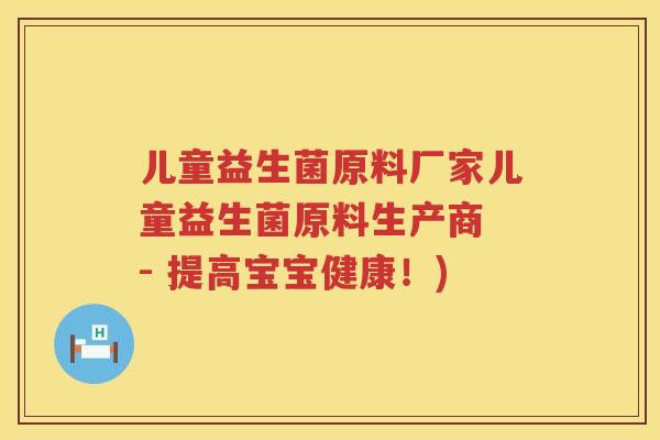 儿童益生菌原料厂家儿童益生菌原料生产商 - 提高宝宝健康！)