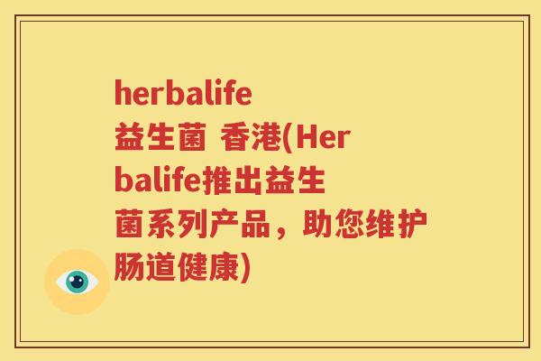 herbalife 益生菌 香港(Herbalife推出益生菌系列产品，助您维护肠道健康)