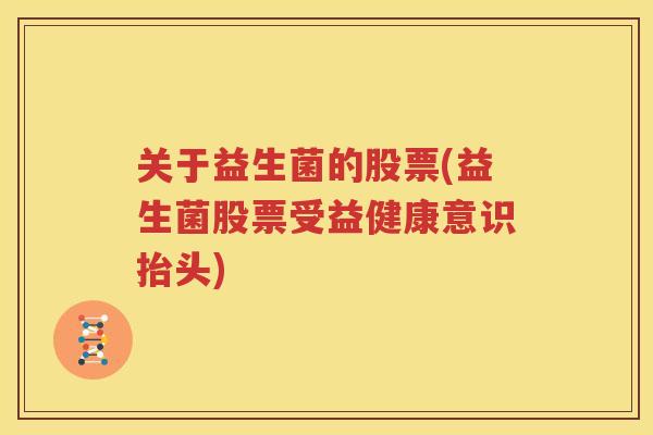 关于益生菌的股票(益生菌股票受益健康意识抬头)