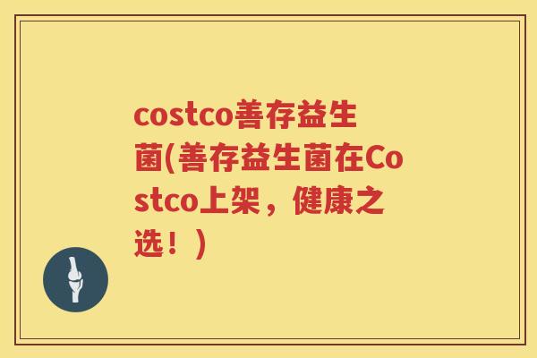 costco善存益生菌(善存益生菌在Costco上架，健康之选！)