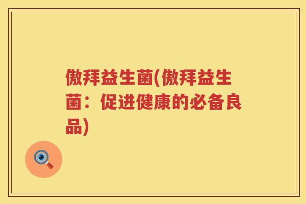 傲拜益生菌(傲拜益生菌：促进健康的必备良品)