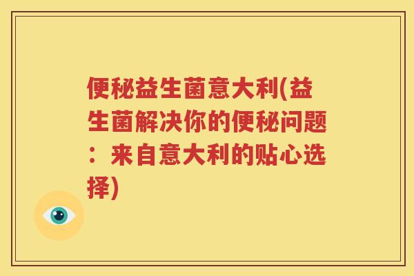 便秘益生菌意大利(益生菌解决你的便秘问题：来自意大利的贴心选择)