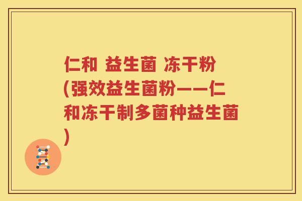 仁和 益生菌 冻干粉(强效益生菌粉——仁和冻干制多菌种益生菌)