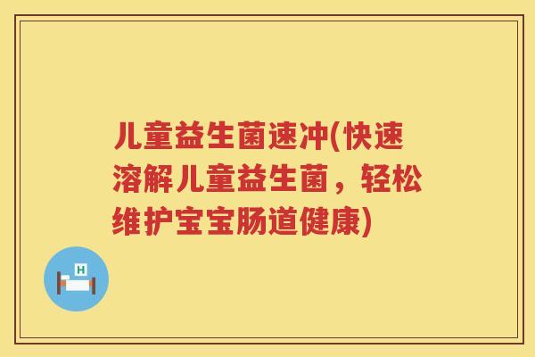 儿童益生菌速冲(快速溶解儿童益生菌，轻松维护宝宝肠道健康)