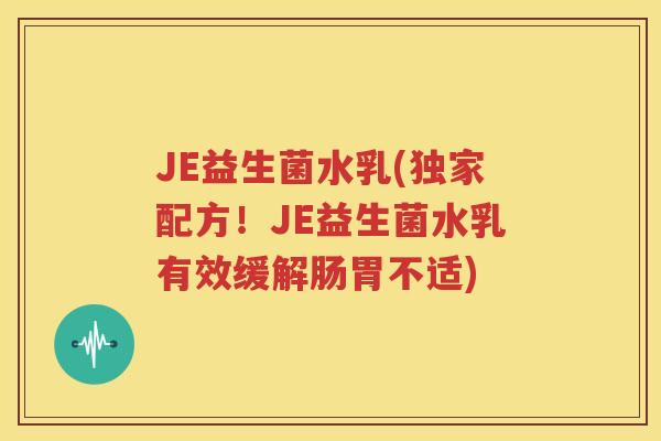 JE益生菌水乳(独家配方！JE益生菌水乳有效缓解肠胃不适)