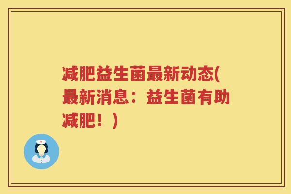 减肥益生菌最新动态(最新消息：益生菌有助减肥！)