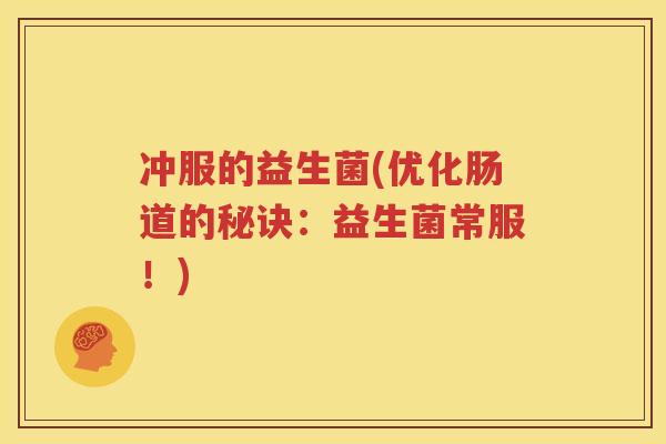 冲服的益生菌(优化肠道的秘诀：益生菌常服！)