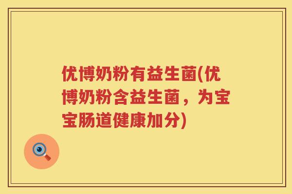 优博奶粉有益生菌(优博奶粉含益生菌，为宝宝肠道健康加分)