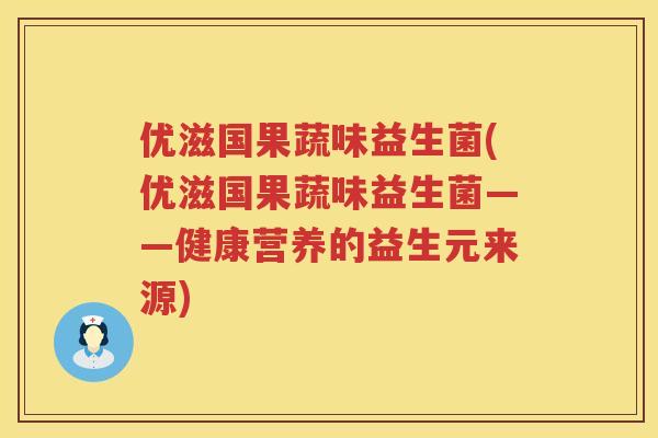 优滋国果蔬味益生菌(优滋国果蔬味益生菌——健康营养的益生元来源)