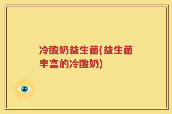 冷酸奶益生菌(益生菌丰富的冷酸奶)