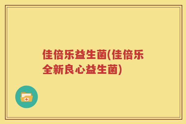 佳倍乐益生菌(佳倍乐全新良心益生菌)