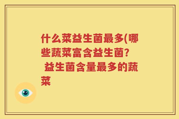 什么菜益生菌最多(哪些蔬菜富含益生菌？  益生菌含量最多的蔬菜