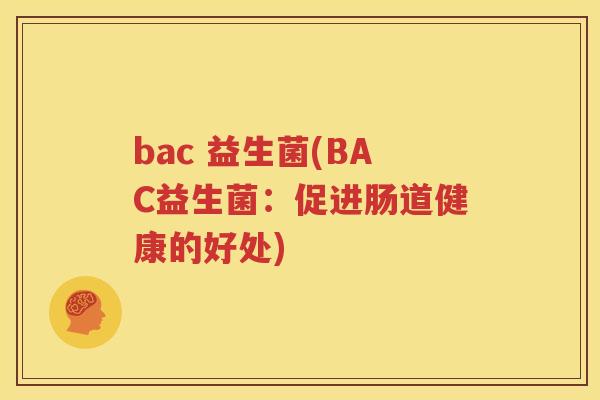 bac 益生菌(BAC益生菌：促进肠道健康的好处)