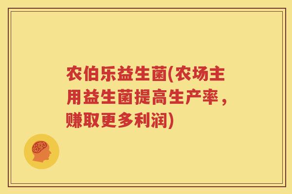 农伯乐益生菌(农场主用益生菌提高生产率，赚取更多利润)