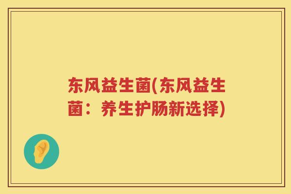 东风益生菌(东风益生菌：养生护肠新选择)