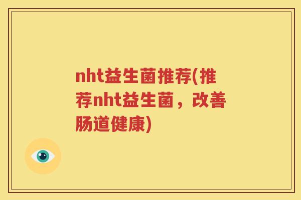 nht益生菌推荐(推荐nht益生菌，改善肠道健康)